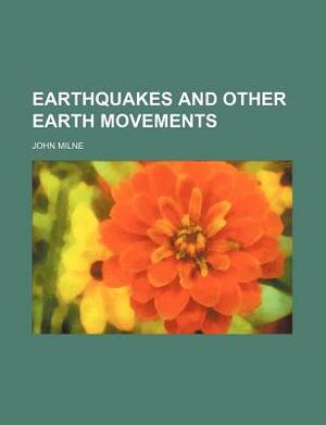 Earthquakes and Other Earth Movements by John Milne