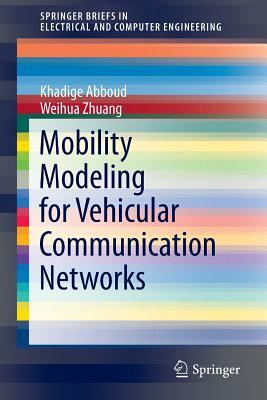 Mobility Modeling for Vehicular Communication Networks by Weihua Zhuang, Khadige Abboud