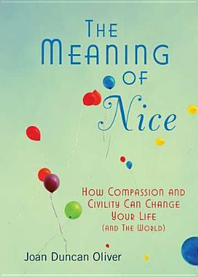The Meaning of Nice: How Compassion and Civility Can Change Your Life (and The World) by Joan Duncan Oliver