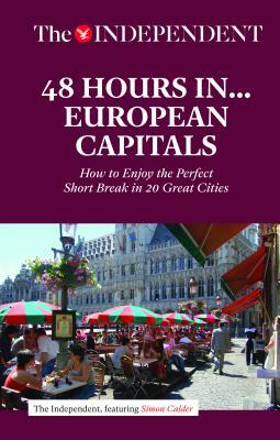 48 Hours in European Capitals: How to Enjoy the Perfect Short Break in 20 Great Cities by Simon Calder