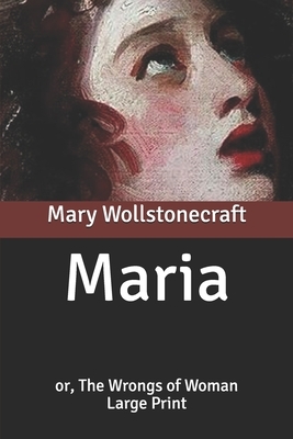 Maria: or, The Wrongs of Woman: Large Print by Mary Wollstonecraft