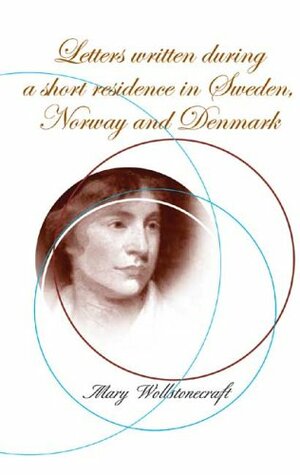 Letters Written During a Short Residence in Sweden, Norway and Denmark by Mary Wollstonecraft