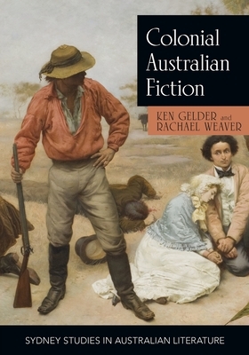 Colonial Australian Fiction by Rachael Weaver, Ken Gelder