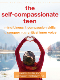 The Self-Compassionate Teen: Mindfulness and Self-Compassion Skills to Help You Conquer Your Critical Inner Voice by Kristin Neff, Karen Bluth