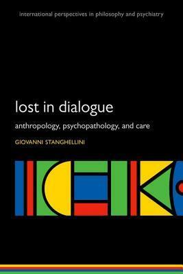 Lost in Dialogue: Anthropology, Psychopathology, and Care by Giovanni Stanghellini
