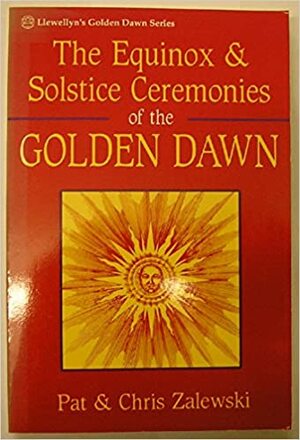 The Equinox & Solstice Ceremonies Of The Golden Dawn by Pat Zalewski