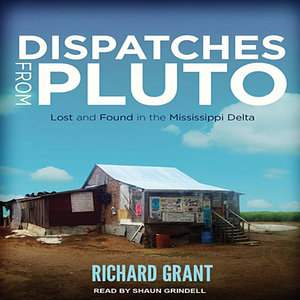 Dispatches from Pluto: Lost and Found in the Mississippi Delta by Richard Grant