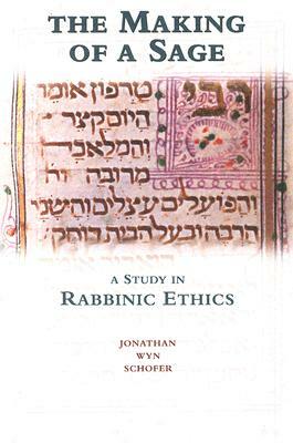 The Making of a Sage: A Study in Rabbinic Ethics by Jonathan Wyn Schofer