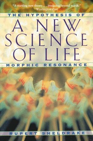 A New Science of Life: The Hypothesis of Morphic Resonance by Rupert Sheldrake