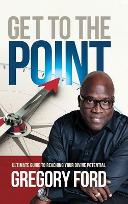 Get to the Point: Ultimate Guide to Reaching Your Divine Potential by Gregory Ford