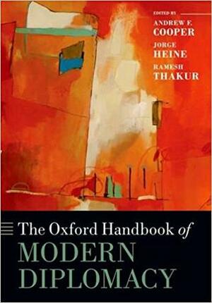 The Oxford Handbook of Modern Diplomacy by Andrew F. Cooper, Ramesh Chandra Thakur, Jorge Heine