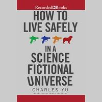 How to Live Safely in a Science Fictional Universe by Charles Yu