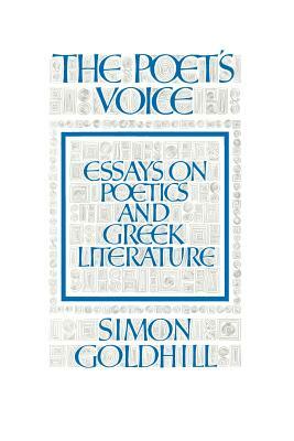 The Poet's Voice: Essays on Poetics and Greek Literature by Simon Goldhill