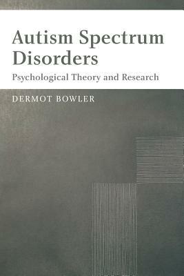 Autism Spectrum Disorders: Psychological Theory and Research by Dermot Bowler