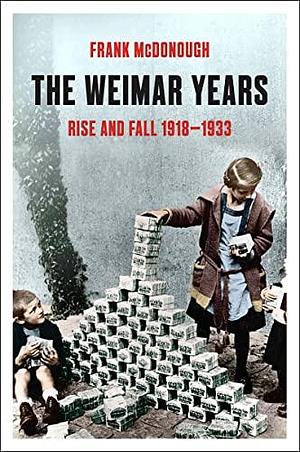 The Weimar Years: Rise and Fall 1918–1933 by Frank McDonough, Frank McDonough