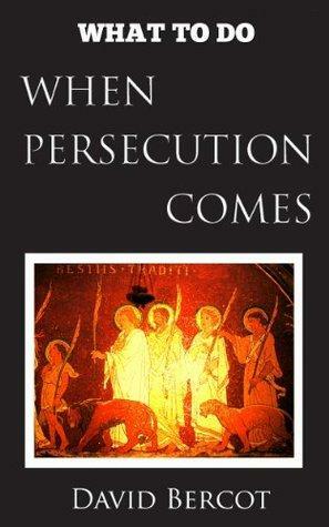 What to Do When Persecution Comes by David W. Bercot