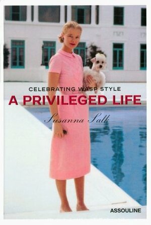 A Privileged Life: Celebrating Wasp Style by Susanna Salk