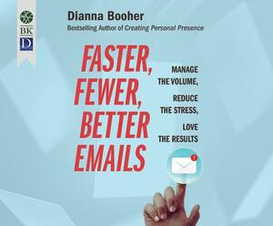 Faster, Fewer, Better Emails: Manage the Volume, Reduce the Stress, Love the Results by Dianna Booher