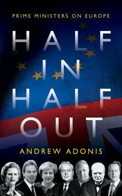 Half In, Half Out: Prime Ministers on Europe by Andrew Adonis