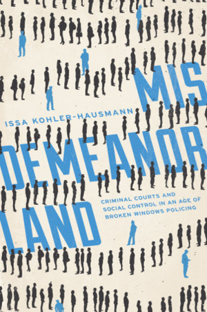 Misdemeanorland: Criminal Courts and Social Control in an Age of Broken Windows Policing by Issa Kohler-Hausmann