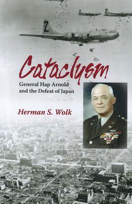 Cataclysm: General Hap Arnold and the Defeat of Japan by Herman S. Wolk