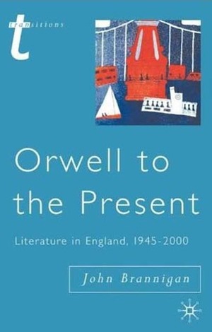 Orwell to the Present: Literature in England, 1945-2000 by John Brannigan, Julian Wolfreys