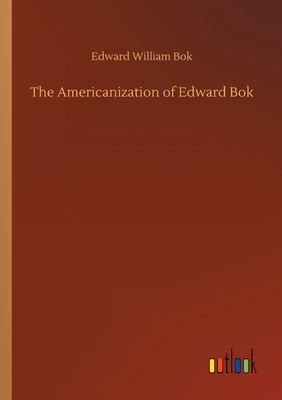 The Americanization of Edward Bok by Edward William BOK