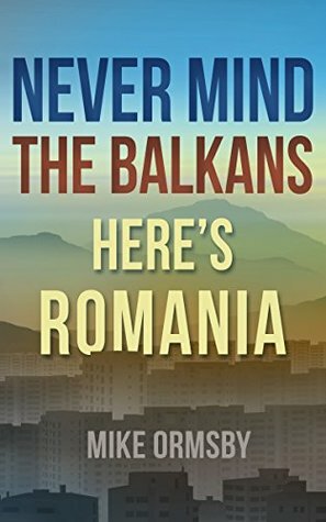 Never Mind the Balkans, Here's Romania by Mike Ormsby