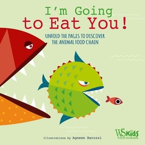 I'm Going to Eat You!: Unfold the Pages, Discover the Hidden Illustrations, and Learn the Animal Food Chain by Agnese Baruzzi