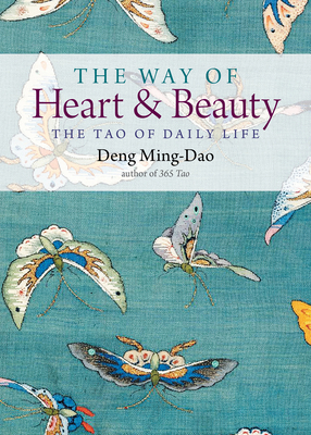 The Way of Heart and Beauty: The Tao of Daily Life by Deng Ming-Dao