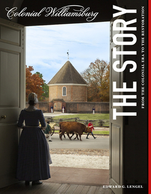 Colonial Williamsburg: The Story: From the Colonial Era to the Restoration by Edward G. Lengel