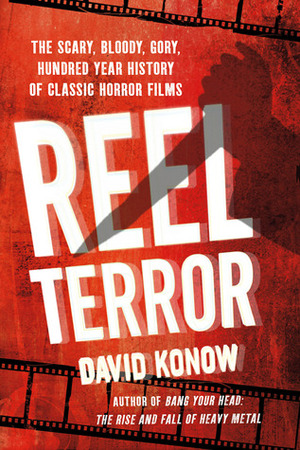 Reel Terror: The Scary, Bloody, Gory, Hundred-Year History of Classic Horror Films by David Konow