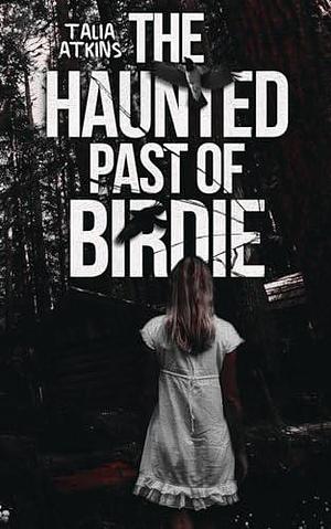 The Haunted Past Of Birdie by Talia Atkins, Talia Atkins