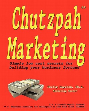 Chutzpah Marketing: Simple Low Cost Secrets to Building Your Business Fortune by Philip Copitch Ph. D.