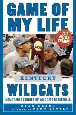 Game of My Life Kentucky Wildcats: Memorable Stories of Wildcats Basketball by Ryan Clark