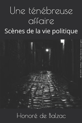 Une ténébreuse affaire: Scènes de la vie politique by Honoré de Balzac