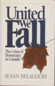 United We Fall: The Crisis Of Democracy In Canada by Susan Delacourt