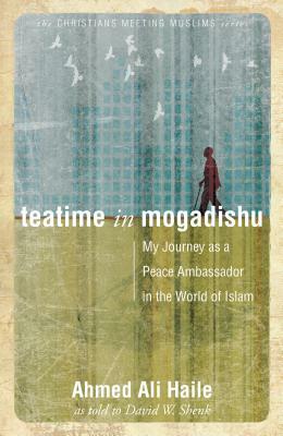 Teatime in Mogadishu: My Journey as a Peace Ambassador in the World of Islam by Ahmed Ali Haile, David W. Shenk