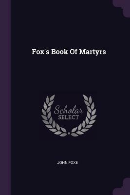 Fox's Book of Martyrs by John Foxe