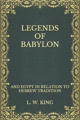 Legends of Babylon: and Egypt in Relation to Hebrew Tradition by Leonard W. King