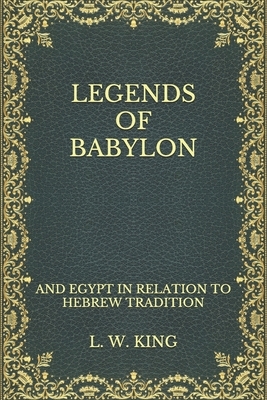 Legends of Babylon: and Egypt in Relation to Hebrew Tradition by Leonard William King