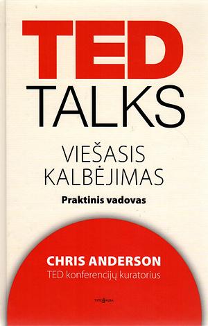 Ted talks. Viešasis kalbėjimas. Praktinis vadovas by Chris J. Anderson
