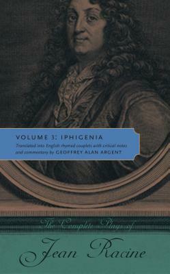 The Complete Plays of Jean Racine: Volume 3: Iphigenia by Jean Racine