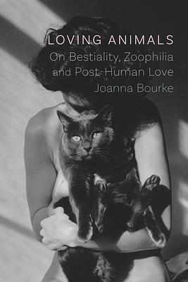 Loving Animals: On Bestiality, Zoophilia and Post-Human Love by Joanna Bourke