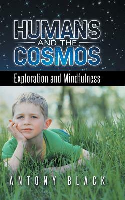 Humans and the Cosmos: Exploration and Mindfulness by Antony Black