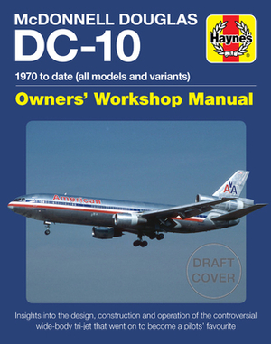 McDonnell Douglas DC-10 Owners' Workshop Manual: 1970 to Date (All Models and Variants) - Insights Into the Design, Construction and Operation of the by Charles Kennedy