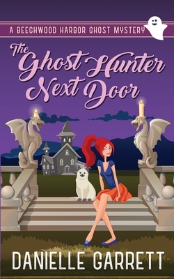 The Ghost Hunter Next Door: A Beechwood Harbor Ghost Mystery by Danielle Garrett