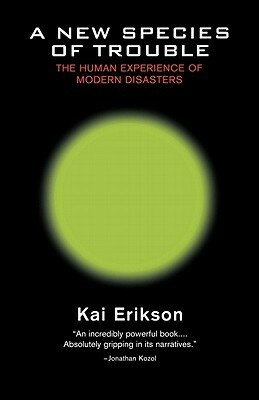 A New Species of Trouble: The Human Experience of Modern Disasters by Kai Theodor Erikson