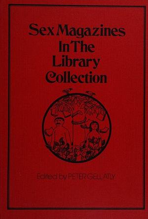 Sex Magazines in the Library Collection: A Scholarly Study of Sex in Serials and Periodicals : a Monographic Supplement to the Serials Librarian by Peter Gellatly