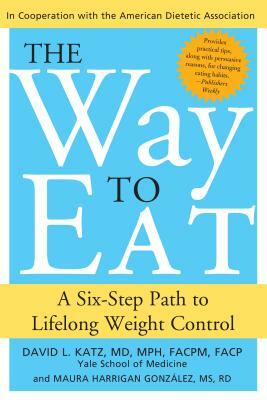 Way to Eat: A Six-Step Path to Lifelong Weight Control by David Katz, Maura Gonzalez